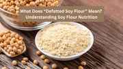 What Does “Defatted Soy Flour” Mean? Understanding Soy Flour Nutrition