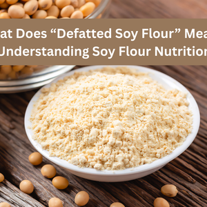What Does “Defatted Soy Flour” Mean? Understanding Soy Flour Nutrition