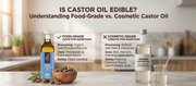Is Castor Oil Edible? Understanding Food-Grade vs Cosmetic Castor Oil